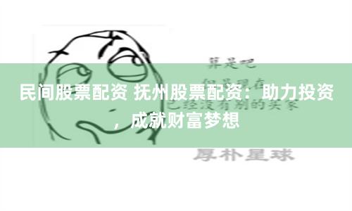 民间股票配资 抚州股票配资：助力投资，成就财富梦想