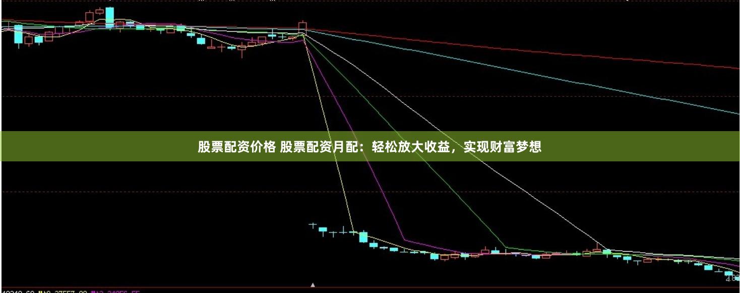 股票配资价格 股票配资月配：轻松放大收益，实现财富梦想