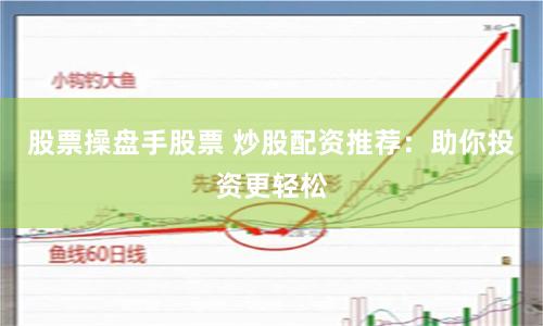 股票操盘手股票 炒股配资推荐：助你投资更轻松