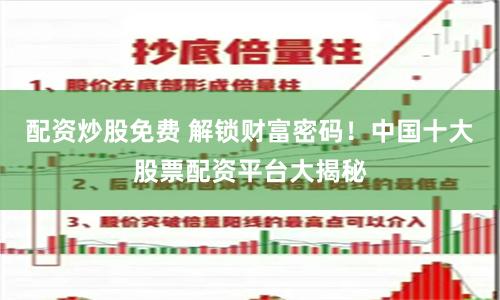 配资炒股免费 解锁财富密码！中国十大股票配资平台大揭秘