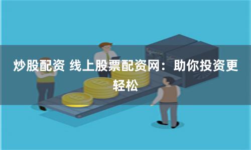 炒股配资 线上股票配资网：助你投资更轻松