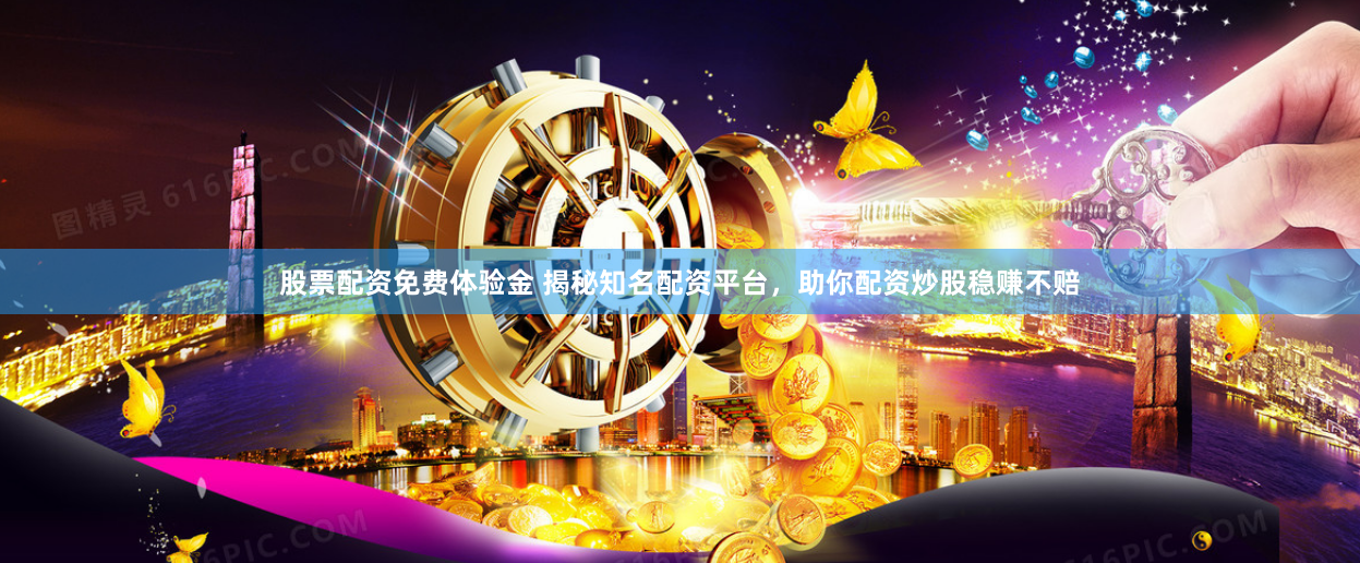 股票配资免费体验金 揭秘知名配资平台，助你配资炒股稳赚不赔