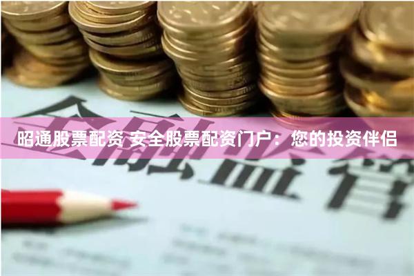 昭通股票配资 安全股票配资门户：您的投资伴侣