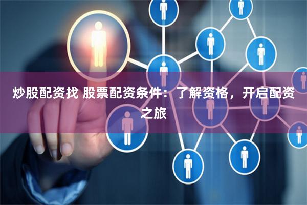 炒股配资找 股票配资条件：了解资格，开启配资之旅