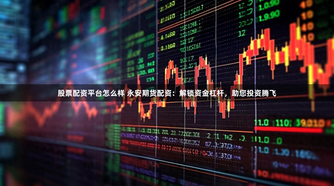 股票配资平台怎么样 永安期货配资:解锁资金杠杆,助您投资腾飞