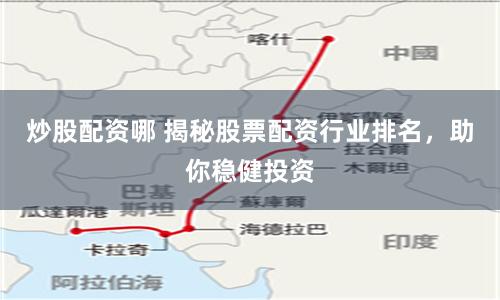 炒股配资哪 揭秘股票配资行业排名,助你稳健投资