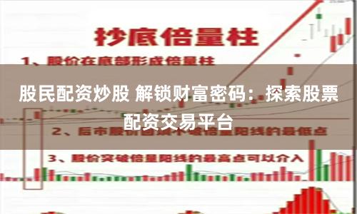 股民配资炒股 解锁财富密码：探索股票配资交易平台