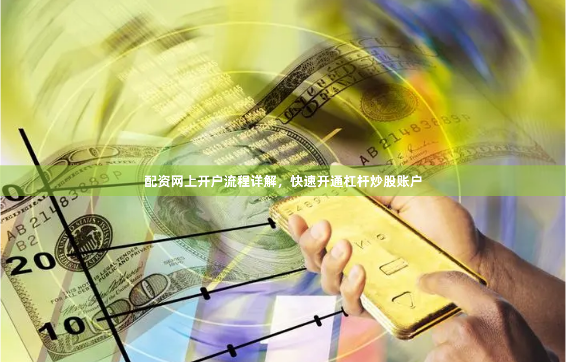配资网上开户流程详解，快速开通杠杆炒股账户