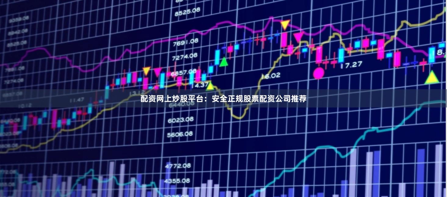 配资网上炒股平台：安全正规股票配资公司推荐