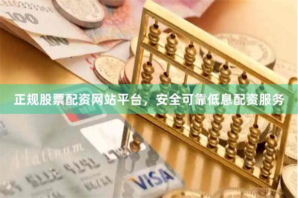 正规股票配资网站平台，安全可靠低息配资服务