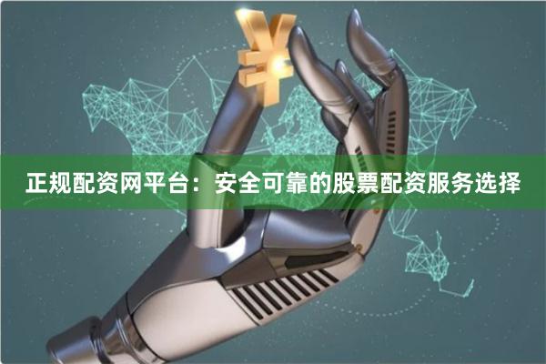 正规配资网平台：安全可靠的股票配资服务选择