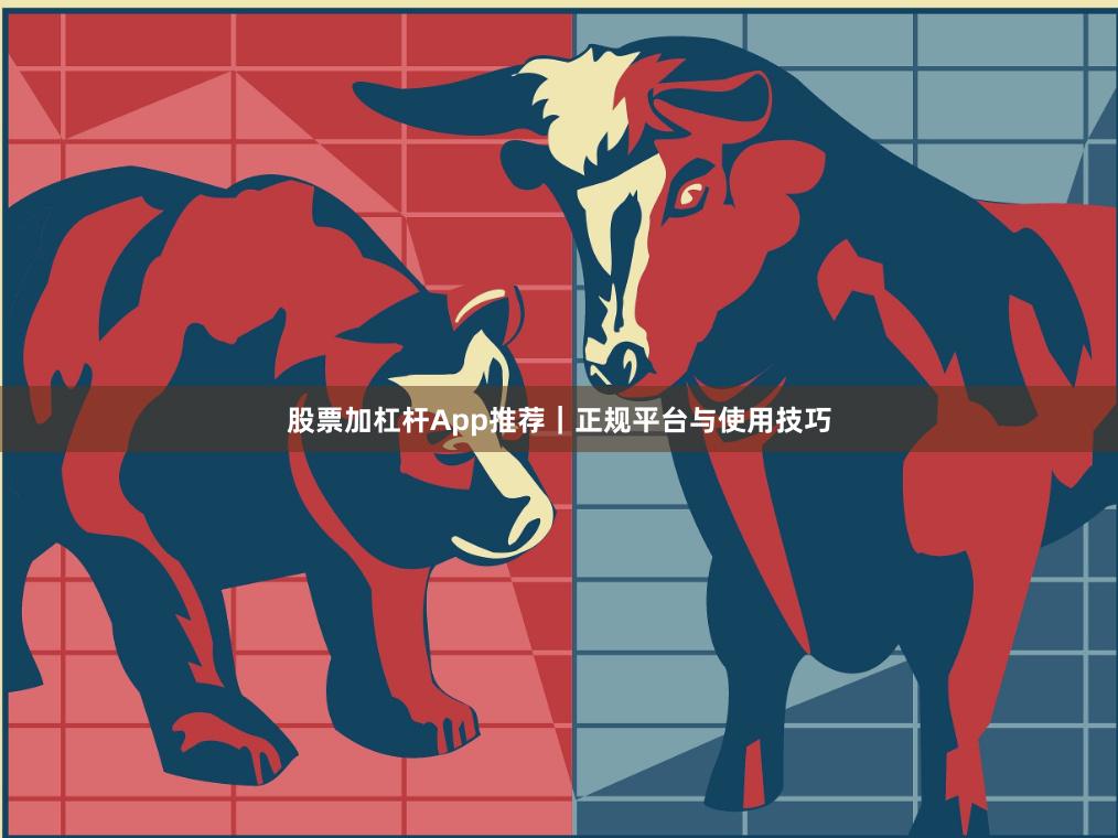 股票加杠杆App推荐｜正规平台与使用技巧