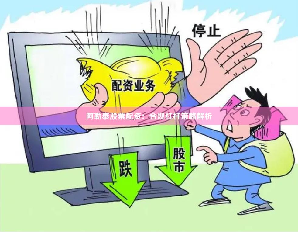 阿勒泰股票配资：合规杠杆策略解析