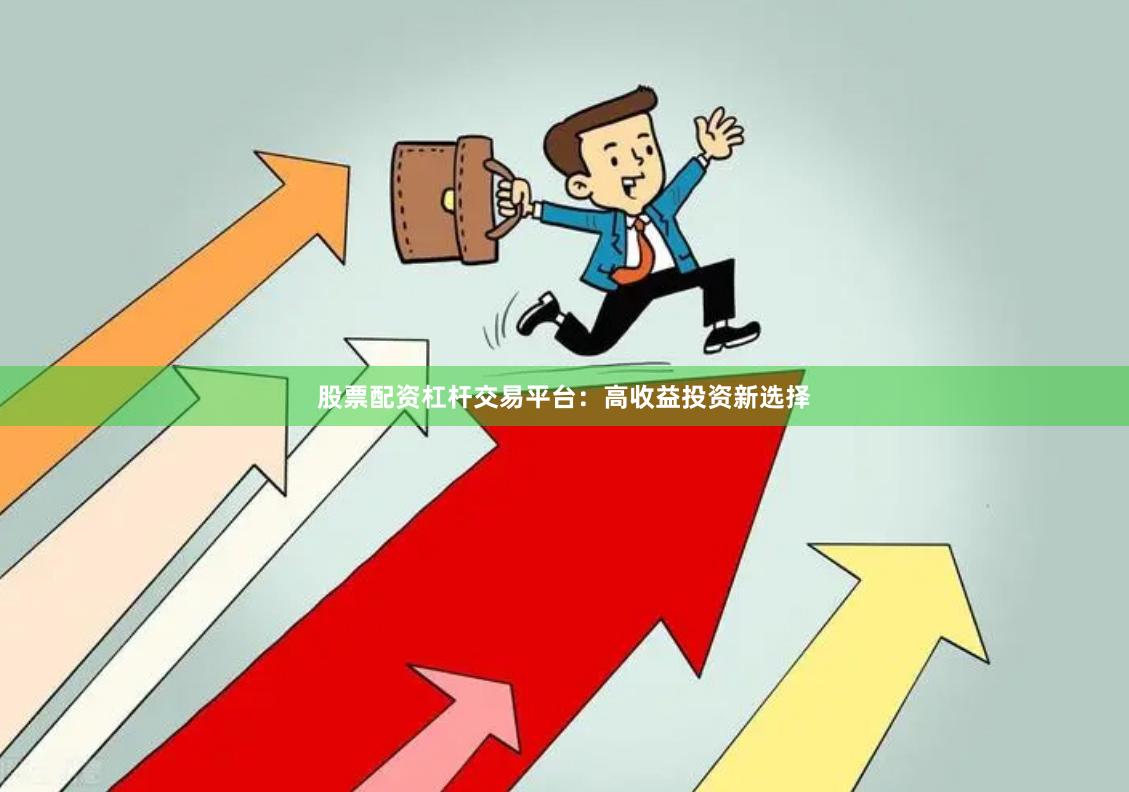 股票配资杠杆交易平台：高收益投资新选择