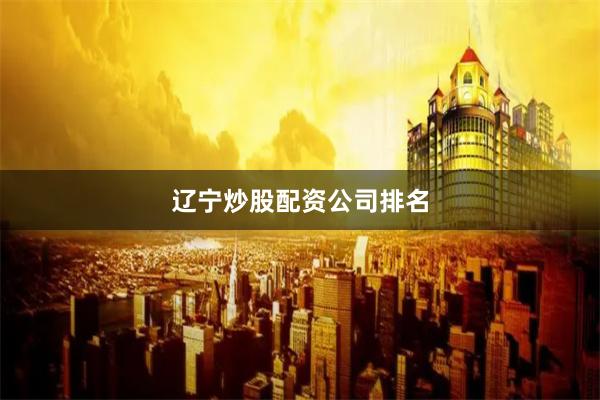 辽宁炒股配资公司排名