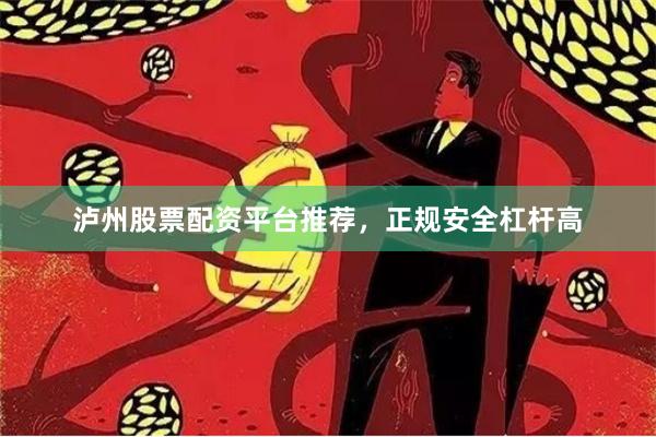 泸州股票配资平台推荐，正规安全杠杆高