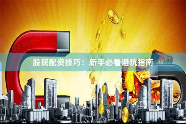 股民配资技巧：新手必看避坑指南