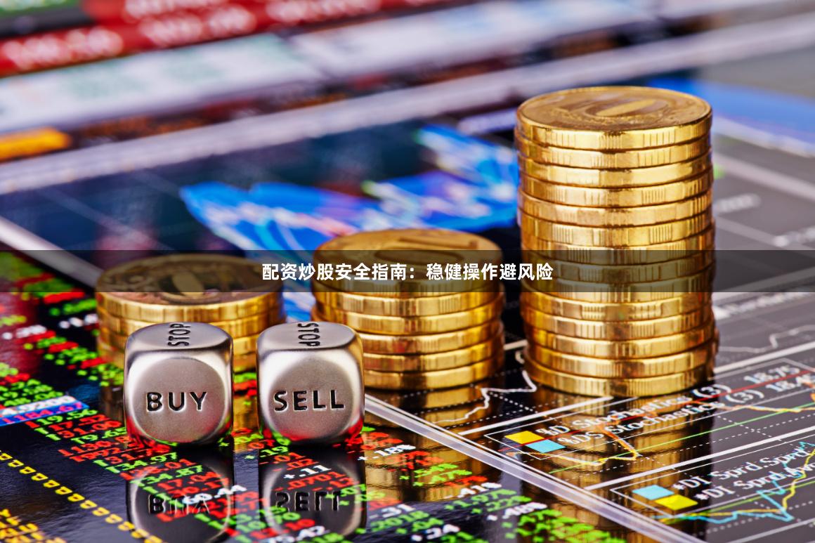 配资炒股安全指南：稳健操作避风险