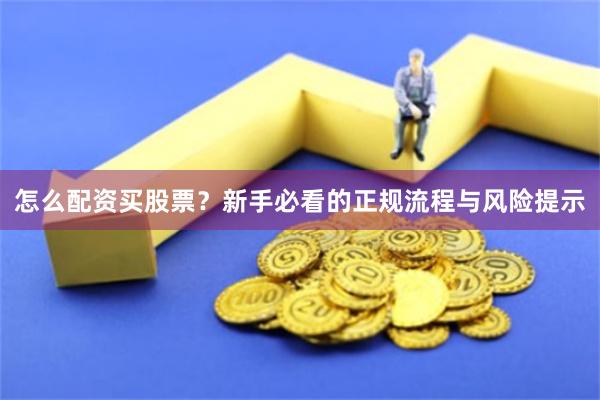 怎么配资买股票？新手必看的正规流程与风险提示