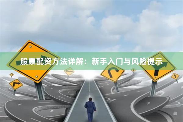 股票配资方法详解：新手入门与风险提示