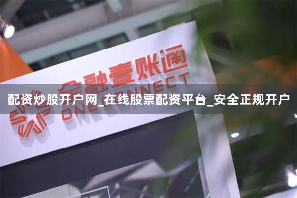 配资炒股开户网_在线股票配资平台_安全正规开户