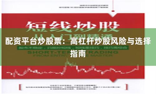 配资平台炒股票：高杠杆炒股风险与选择指南