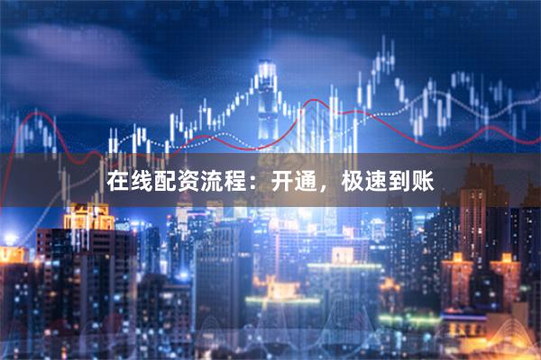 在线配资流程：开通，极速到账
