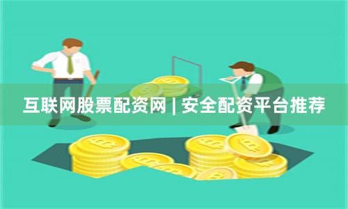 互联网股票配资网 | 安全配资平台推荐