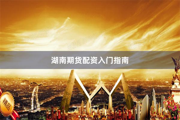 湖南期货配资入门指南
