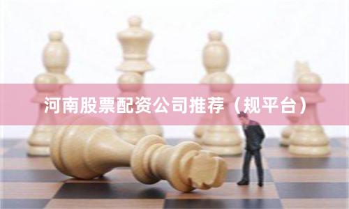 河南股票配资公司推荐（规平台）