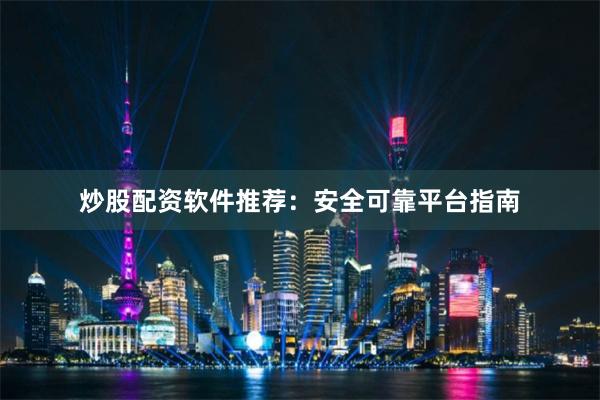 炒股配资软件推荐：安全可靠平台指南