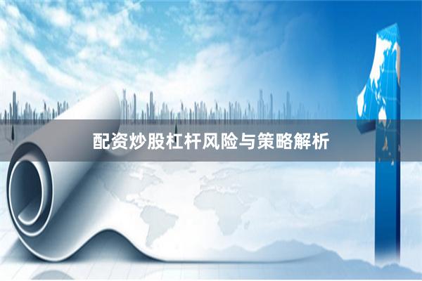 配资炒股杠杆风险与策略解析