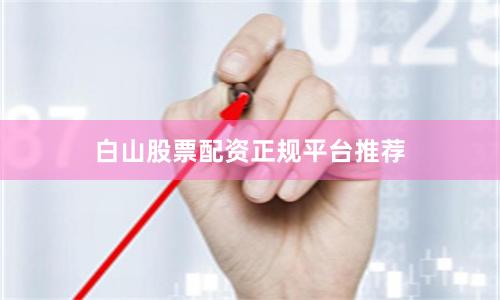 白山股票配资正规平台推荐