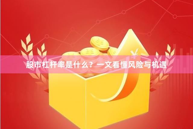 股市杠杆率是什么？一文看懂风险与机遇