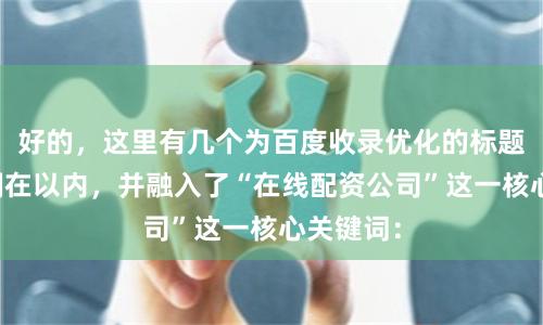 好的，这里有几个为百度收录优化的标题，均控制在以内，并融入了“在线配资公司”这一核心关键词：