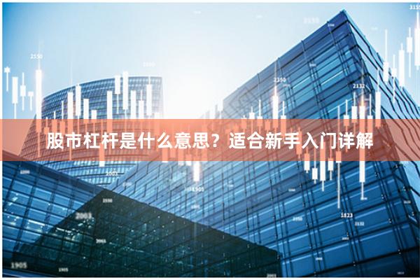 股市杠杆是什么意思?适合新手入门详解
