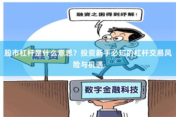 股市杠杆是什么意思？投资新手必知的杠杆交易风险与机遇