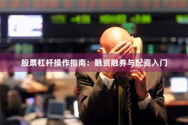 股票杠杆操作指南：融资融券与配资入门