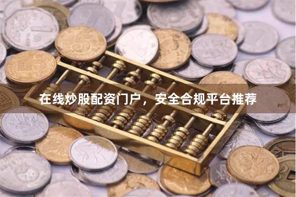 在线炒股配资门户，安全合规平台推荐