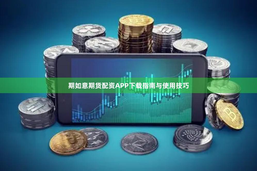 期如意期货配资APP下载指南与使用技巧