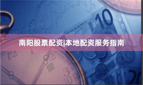 南阳股票配资|本地配资服务指南