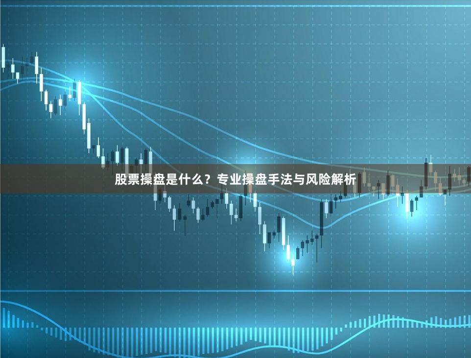 股票操盘是什么？专业操盘手法与风险解析