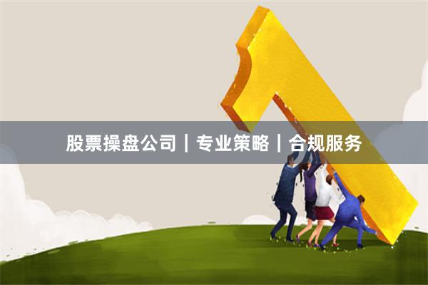 股票操盘公司|专业策略|合规服务