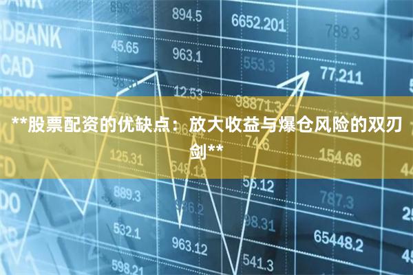 **股票配资的优缺点：放大收益与爆仓风险的双刃剑**