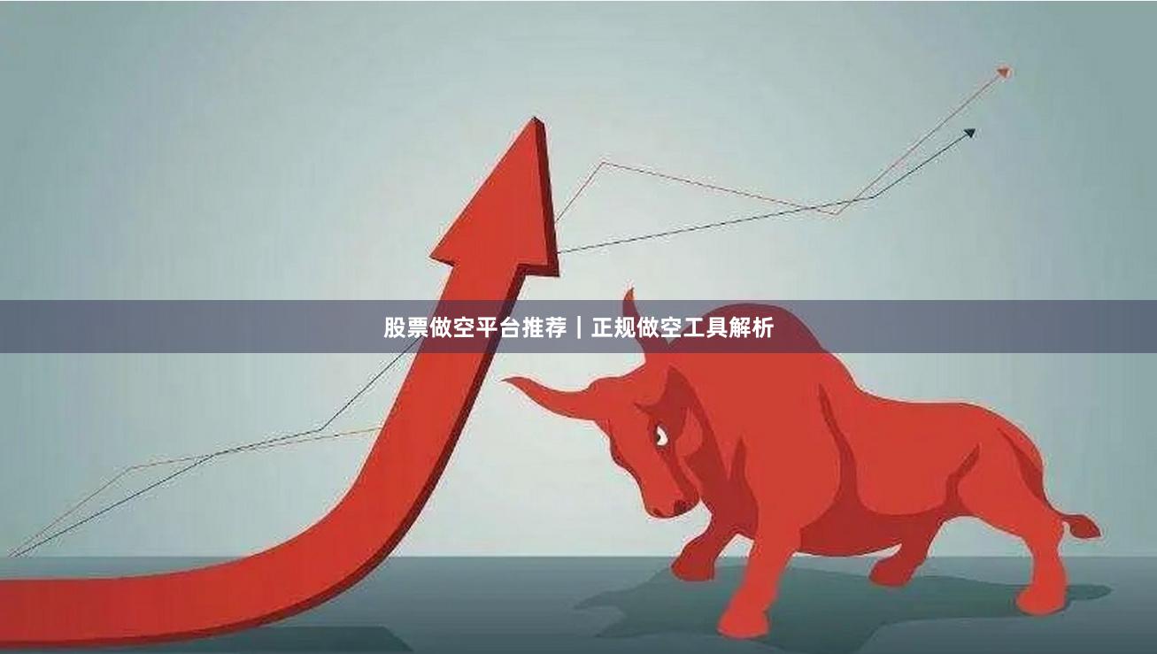 股票做空平台推荐｜正规做空工具解析
