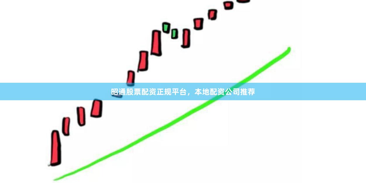 昭通股票配资正规平台，本地配资公司推荐