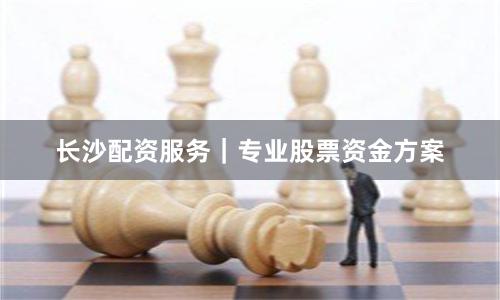 长沙配资服务｜专业股票资金方案